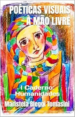 POÉTICAS VISUAIS À MÃO LIVRE: I Caderno: Humanidades (IMAGENS IMAGINADAS: Poéticas Visuais) – Maristela Bleggi  Tomasini
