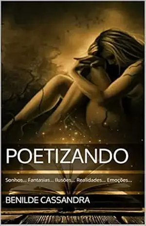 POETIZANDO: Sonhos... Fantasias... Ilusões... Realidades... Emoções... - Benilde Cassandra POETIZANDO: Sonhos... Fantasias... Ilusões... Realidades... Emoções... - Benilde Cassandra