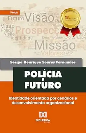 Polícia e futuro: Identidade orientada por cenários e desenvolvimento organizacional – Sérgio Henrique Soares Fernandes Polícia e futuro: Identidade orientada por cenários e desenvolvimento organizacional – Sérgio Henrique Soares Fernandes