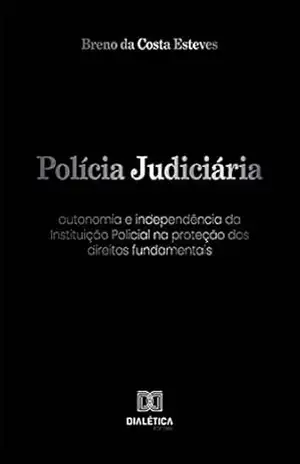 Polícia Judiciária: autonomia e independência da Instituição Policial na proteção dos direitos fundamentais – Breno da Costa Esteves Polícia Judiciária: autonomia e independência da Instituição Policial na proteção dos direitos fundamentais – Breno da Costa Esteves