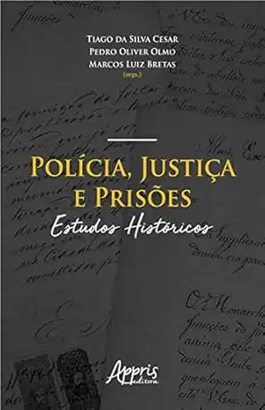 Polícia, Justiça e Prisões: Estudos Históricos – Tiago da Silva Cesar