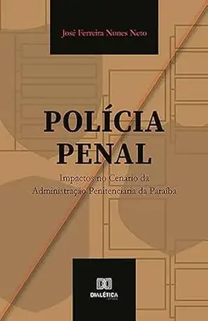 Polícia Penal: impactos no cenário da Administração Penitenciária da Paraíba - José Ferreira Nunes Neto Polícia Penal: impactos no cenário da Administração Penitenciária da Paraíba - José Ferreira Nunes Neto