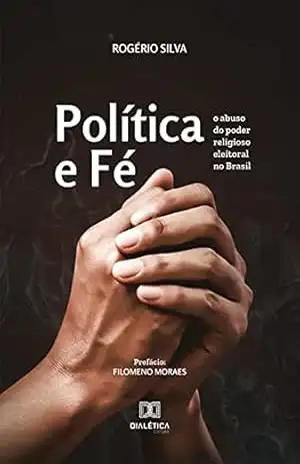 Política e Fé: o abuso do poder religioso eleitoral no Brasil – Rogério da Silva e Souza