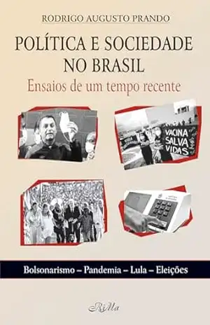 Política e Sociedade no Brasil: Ensaios de um Tempo Recente – Bolsonarismo, Pandemia, Lula, Eleições – Rodrigo Augusto Prando