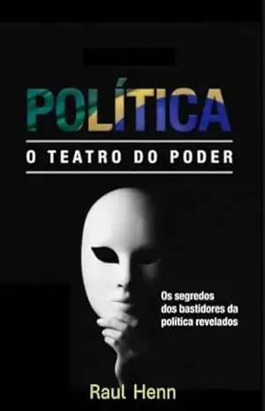 Política – O Teatro do Poder: Os segredos dos bastidores da política foram revelados. – Raul Henn