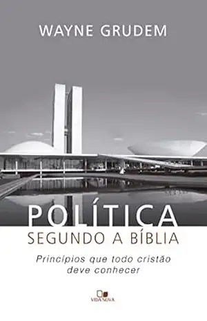 Política segundo a Bíblia: Princípios que todo cristão deve conhecer – Wayne Grudem