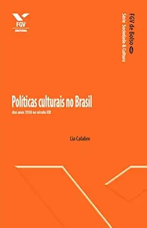 Políticas culturais no Brasil: dos anos 1930 ao século XXI (FGV de Bolso) – Lia Calabre