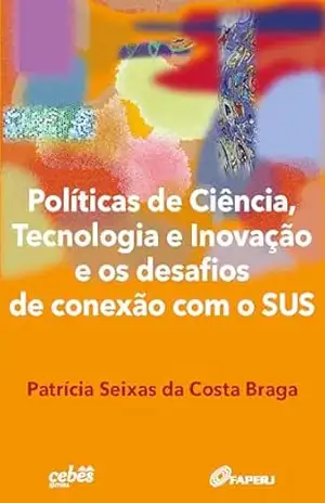Políticas de ciência, tecnologia e inovação e os desafios de conexão com o SUS - Patrícia Seixas da Costa Braga