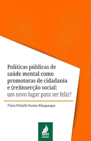 Políticas públicas de saúde mental como promotoras de cidadania e (re)inserção social: um novo lugar para ser feliz? - Flávia Michelle Pereira Albuquerque Políticas públicas de saúde mental como promotoras de cidadania e (re)inserção social: um novo lugar para ser feliz? - Flávia Michelle Pereira Albuquerque