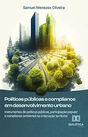 Políticas públicas e compliance em desenvolvimento urbano: instrumentos de políticas públicas, participação popular e compliance ambiental na ordenação territorial – Samuel Menezes Oliveira