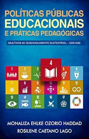 Políticas Públicas Educacionais e Práticas Pedagógicas: Objetivos de Desenvolvimento Sustentável – ODS 2030 – Monaliza Ehlke Ozorio Haddad