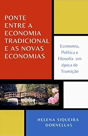 PONTE ENTRE A ECONOMIA TRADICIONAL E AS NOVAS ECONOMIAS: Economia, Política e Filosofia em época de Transição – Helena Siqueira Dornellas