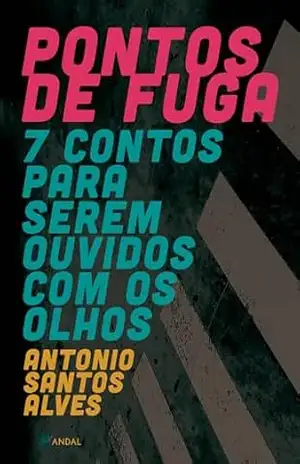 Pontos de Fuga: 7 Contos Para Serem Ouvidos com os Olhos – Antonio Santos Alves