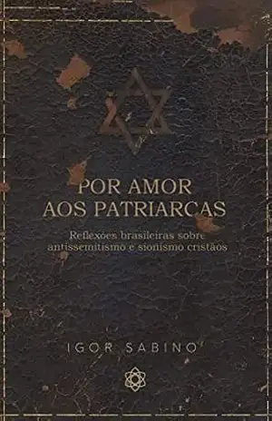 Por amor aos patriarcas: reflexões brasileiras sobre antissemitismo e sionismo cristãos – Igor Sabino Por amor aos patriarcas: reflexões brasileiras sobre antissemitismo e sionismo cristãos – Igor Sabino