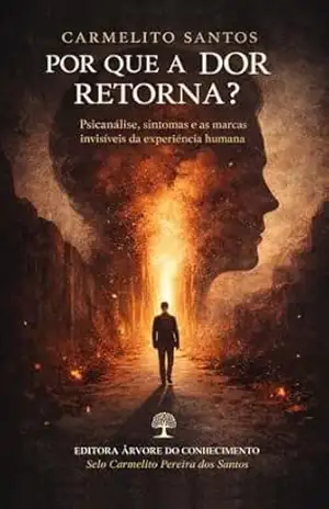 POR QUE A DOR RETORNA?: Psicanálise, sintomas e as marcas invisíveis da experiência humana – Carmelito Pereira dos Santos
