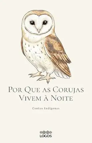 Por Que as Corujas Vivem à Noite (Contos Indígenas) - Logos Publicações Por Que as Corujas Vivem à Noite (Contos Indígenas) - Logos Publicações
