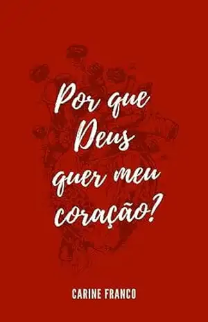 Por que Deus quer meu coração? – Carine  Franco
