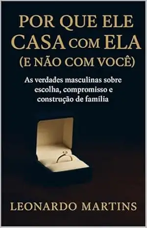 Capa do livro Por Que Ele Casa com Ela (e Não com Você): As verdades masculinas sobre escolha, compromisso e construção de família (Os Segredos da Mente Masculina: Entenda ... Escolha Melhor e Seja Amada com Respeito) - Leonardo Martins