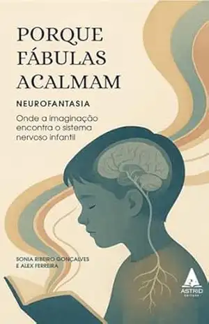 Capa do livro Por que Fábulas Acalmam?: Neurofantasia: Onde a imaginação encontra o sistema nervoso infantil - Sonia Ribeiro Gonçalves  e Alex Ferreira