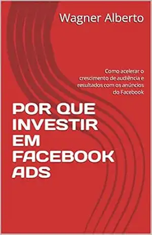 Capa do livro POR QUE INVESTIR EM FACEBOOK ADS: Como acelerar o crescimento de audiência e resultados com os anúncios do Facebook - Wagner Alberto
