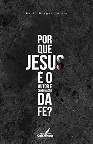 Capa do livro Por que Jesus é autor e consumador da fé? - Paulo Borges Jr