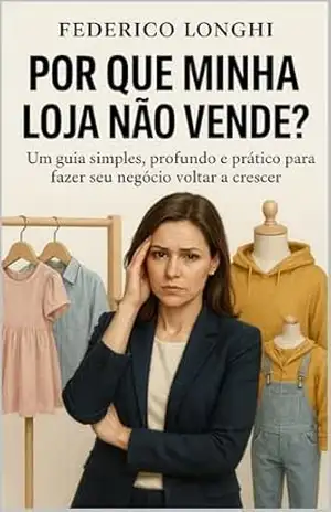 POR QUE MINHA LOJA NÃO VENDE?: Um guia simples, profundo e prático para fazer seu negócio voltar a crescer – FEDERICO LONGHI