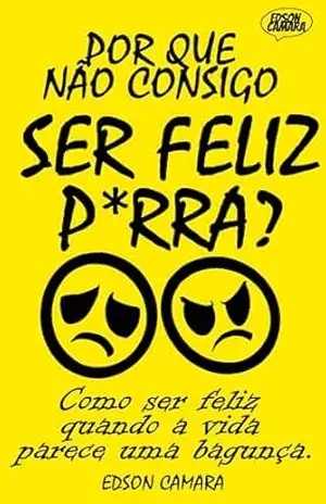 Por que não consigo ser feliz, P*rra?: Como ser feliz quando a vida parece uma bagunça. – Edson Camara