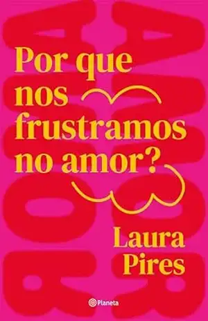 Por que nos frustramos no amor?: E se aquilo que você acredita ser o caminho para a felicidade for justamente o que te afasta dela? – Laura Pires