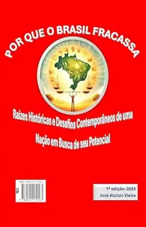 POR QUE O BRASIL FRACASSA: RAÍZES HISTÓRICAS E DESAFIOS CONTEMPORÂNEOS DE UMA NAÇÃO EM BUSCA DE SEU POTENCIAL – José Aluísio Vieira