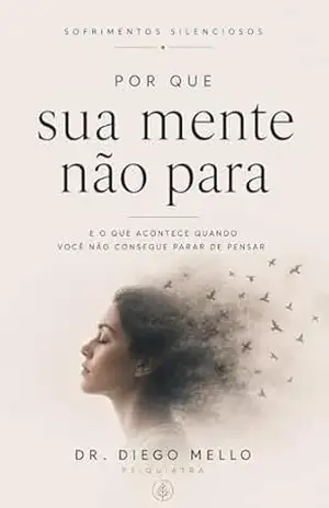 Por que sua mente não para: e o que acontece quando você não consegue parar de pensar (Coleção Sofrimentos Silenciosos) – Diego Mello
