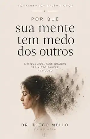 Por que sua mente tem medo dos outros: E o que acontece quando ser visto parece perigoso (Coleção Sofrimentos Silenciosos) – Diego Mello