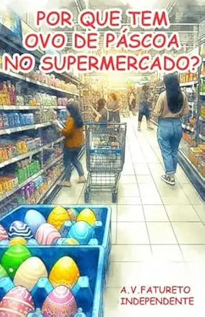 POR QUE TEM OVO DE PÁSCOA NO SUPERMERCADO? – A.V. Fatureto