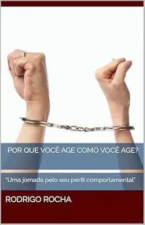 POR QUE VOCÊ AGE COMO VOCÊ AGE?: “Uma jornada pelo seu perfil comportamental” – Rodrigo Rocha