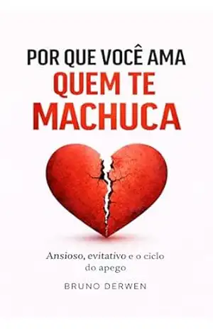 Por quê você ama quem te machuca: Ansioso, evitativo e o ciclo do apego – Bruno Derwen