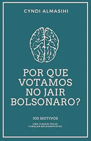 Capa do livro Por que votamos no Jair Bolsonaro: 100 motivos – uma viagem pelas cabeças bolsonaristas - Cyndi Pietra Almasihi