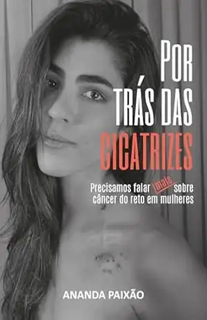 Por Trás das Cicatrizes–Precisamos Falar Sobre o Câncer de Reto Em Mulheres – 1ª Edição 2024 – Ananda Paixão Por Trás das Cicatrizes–Precisamos Falar Sobre o Câncer de Reto Em Mulheres – 1ª Edição 2024 – Ananda Paixão