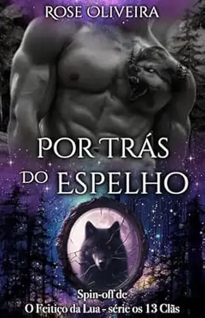 Por trás do Espelho – Livro 3: Spin–off de O Feitiço da Lua – Série Os 13 clãs – Rose Oliveira