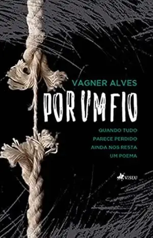 Por um fio: Quando tudo parece perdido ainda nos resta um poema - Vagner Alves Por um fio: Quando tudo parece perdido ainda nos resta um poema - Vagner Alves