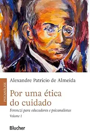 Por uma ética do cuidado, vol. 1: Ferenczi para educadores e psicanalistas – Alexandre Patrício de Almeida