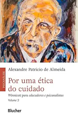 Por uma ética do cuidado, vol. 2: Winnicott para educadores e psicanalistas – Alexandre Patrício de Almeida Por uma ética do cuidado, vol. 2: Winnicott para educadores e psicanalistas – Alexandre Patrício de Almeida