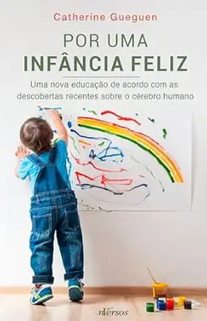 Por uma infância feliz: Uma nova educação de acordo com as descobertas recentes sobre o cérebro humano – Catherine Gueguen Por uma infância feliz: Uma nova educação de acordo com as descobertas recentes sobre o cérebro humano – Catherine Gueguen