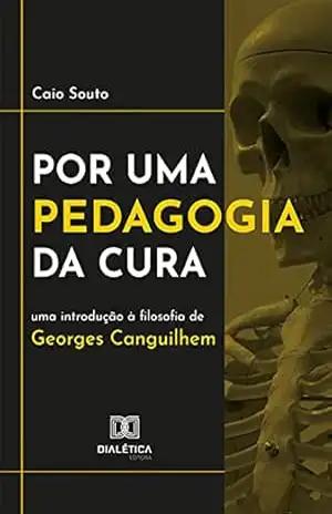 Por uma pedagogia da cura: uma introdução à filosofia de Georges Canguilhem – Caio Souto Por uma pedagogia da cura: uma introdução à filosofia de Georges Canguilhem – Caio Souto