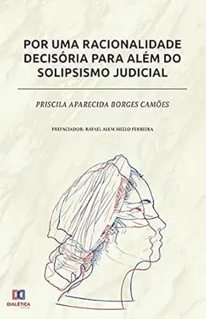 Capa do livro Por uma racionalidade decisória para além do solipsismo judicial - Priscila Aparecida Borges Camões