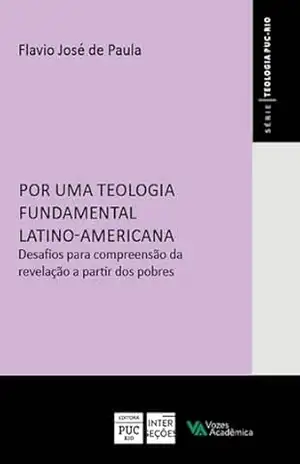 Por uma teologia fundamental latino–americana: Desafios para compreensão da revelação a partir dos pobres – Flavio José de Paula Por uma teologia fundamental latino–americana: Desafios para compreensão da revelação a partir dos pobres – Flavio José de Paula