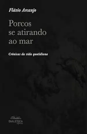 Porcos se atirando ao mar: Crônicas da vida quotidiana – Flávio Arcanjo Porcos se atirando ao mar: Crônicas da vida quotidiana – Flávio Arcanjo