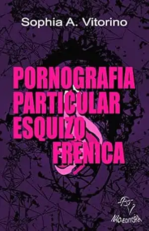 Pornografia Particular Esquizofrênica – Sophia A. Vitorino
