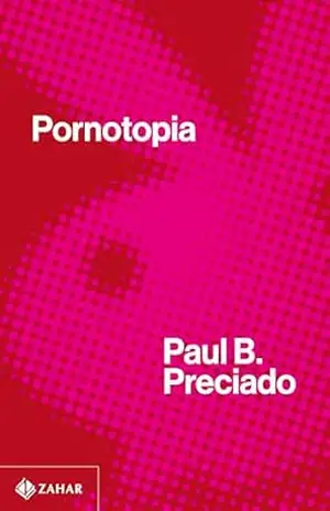 Pornotopia: Um ensaio sobre a arquitetura e a biopolítica da Playboy – Paul B. Preciado