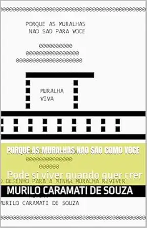 Porque as muralhas nao sao como voce: Pode si viver quando quer crer – Murilo Caramati de Souza