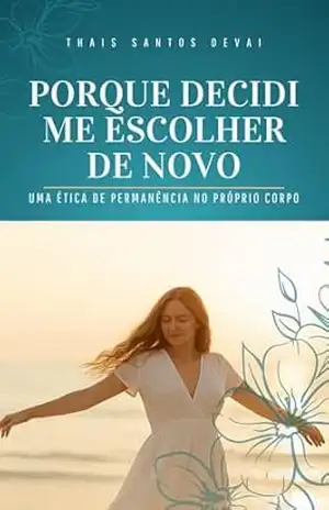 Capa do livro PORQUE DECIDI ME ESCOLHER DE NOVO: Uma ética de permanência no próprio corpo - THAIS SANTOS DEVAI