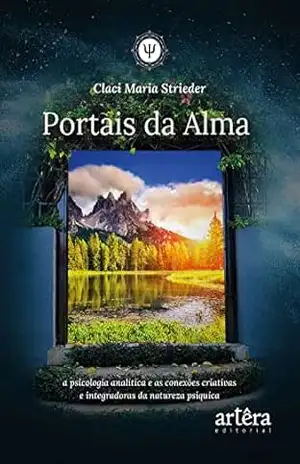 Portais da Alma: A Psicologia Analítica e as Conexões Criativas e Integradoras da Natureza Psíquica – Claci Maria Strieder Portais da Alma: A Psicologia Analítica e as Conexões Criativas e Integradoras da Natureza Psíquica – Claci Maria Strieder